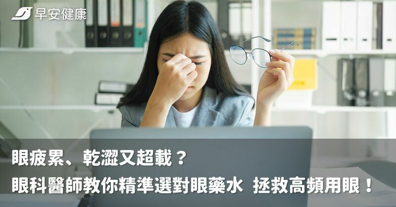 眼疲累、乾澀又超載？眼科醫師教你精準選對眼藥水 拯救高頻用眼！